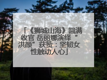 《狮城山海》圆满收官 岳丽娜演绎“洪颜”获赞：坚韧女性触动人心