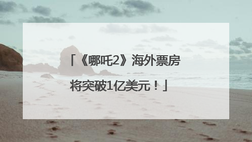 《哪吒2》海外票房将突破1亿美元！