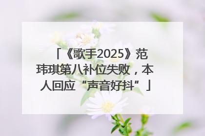 《歌手2025》范玮琪第八补位失败，本人回应“声音好抖”