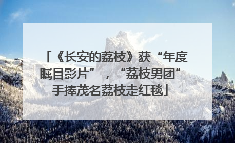 《长安的荔枝》获“年度瞩目影片”，“荔枝男团”手捧茂名荔枝走红毯