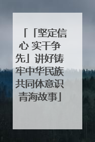 「坚定信心 实干争先」讲好铸牢中华民族共同体意识青海故事
