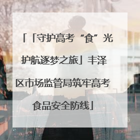 「守护高考“食”光 护航逐梦之旅」丰泽区市场监管局筑牢高考食品安全防线