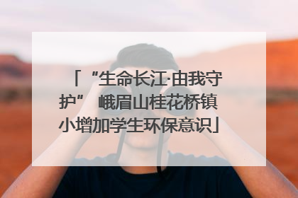 “生命长江·由我守护” 峨眉山桂花桥镇小增加学生环保意识