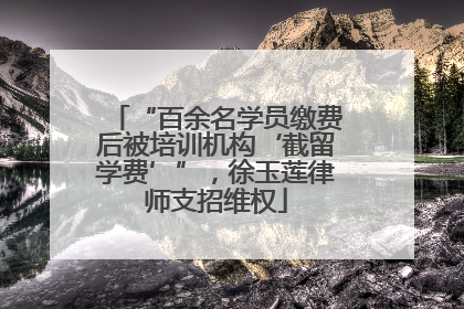 “百余名学员缴费后被培训机构‘截留学费’”，徐玉莲律师支招维权