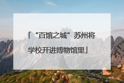 “百馆之城”苏州将学校开进博物馆里