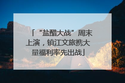 “盐醋大战”周末上演，镇江文旅携大量福利率先出战
