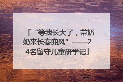 “等我长大了，带奶奶来长春兜风”——24名留守儿童研学记