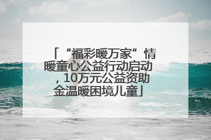 “福彩暖万家”情暖童心公益行动启动，10万元公益资助金温暖困境儿童
