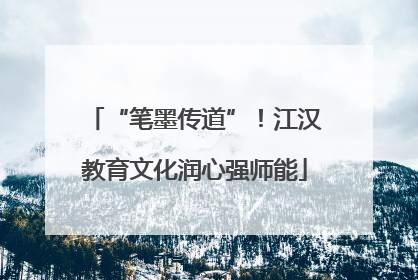 “笔墨传道”！江汉教育文化润心强师能