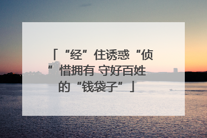 “经”住诱惑“侦”惜拥有 守好百姓的“钱袋子”