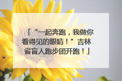 “一起奔跑，我做你看得见的眼睛！”吉林省盲人跑步团开跑！