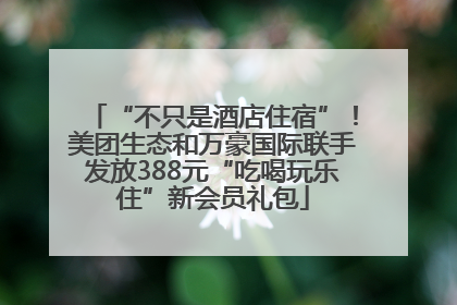 “不只是酒店住宿”！美团生态和万豪国际联手发放388元“吃喝玩乐住”新会员礼包