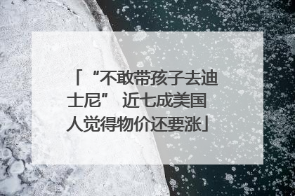 “不敢带孩子去迪士尼” 近七成美国人觉得物价还要涨