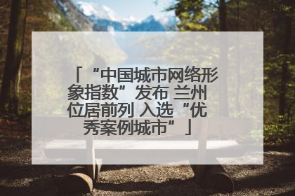 “中国城市网络形象指数”发布 兰州位居前列 入选“优秀案例城市”