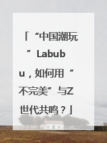 “中国潮玩”Labubu，如何用“不完美”与Z世代共鸣？