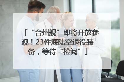 “台州舰”即将开放参观！23件海陆空退役装备，等待“检阅”