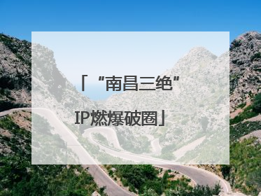 “南昌三绝”IP燃爆破圈