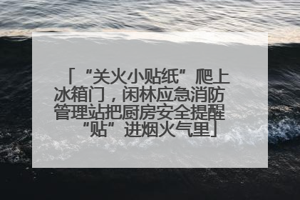 “关火小贴纸”爬上冰箱门，闲林应急消防管理站把厨房安全提醒“贴”进烟火气里