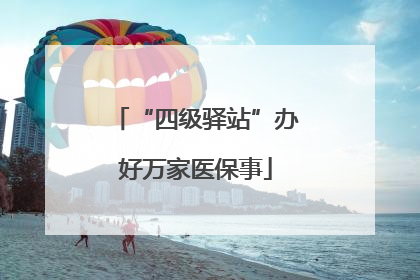 “四级驿站”办好万家医保事