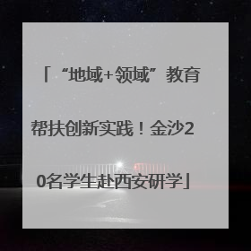 “地域+领域”教育帮扶创新实践！金沙20名学生赴西安研学
