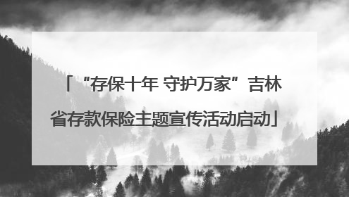 “存保十年 守护万家”吉林省存款保险主题宣传活动启动