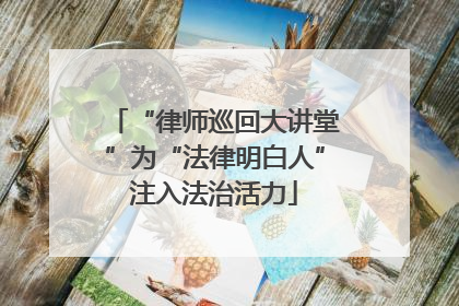 “律师巡回大讲堂”为“法律明白人”注入法治活力