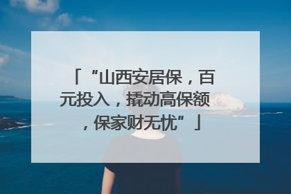 “山西安居保，百元投入，撬动高保额，保家财无忧”