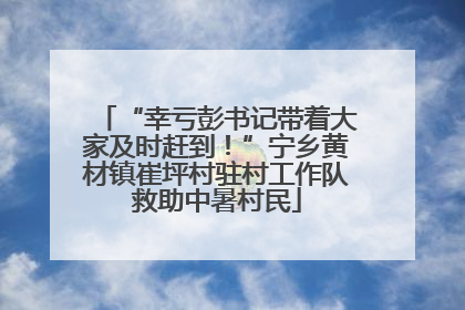 “幸亏彭书记带着大家及时赶到！”宁乡黄材镇崔坪村驻村工作队救助中暑村民