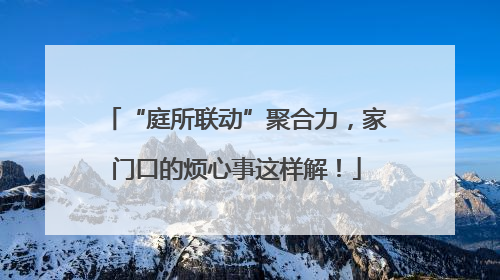 “庭所联动”聚合力，家门口的烦心事这样解！