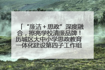 “廉洁＋思政”深度融合，擦亮学校清廉品牌！历城区大中小学思政教育一体化建设第四子工作组举行共建活动