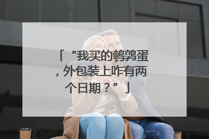 “我买的鹌鹑蛋，外包装上咋有两个日期？”