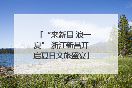 “来新昌 浪一夏” 浙江新昌开启夏日文旅盛宴