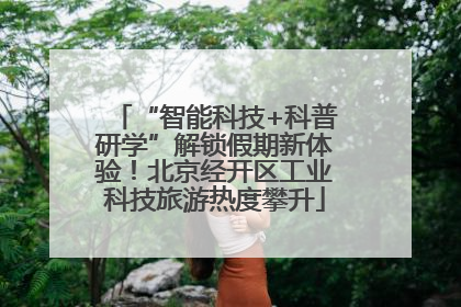 “智能科技+科普研学”解锁假期新体验！北京经开区工业科技旅游热度攀升