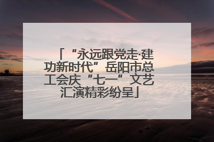 “永远跟党走·建功新时代”岳阳市总工会庆“七一”文艺汇演精彩纷呈