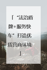 “法治盾牌+服务快车”打造优质营商环境
