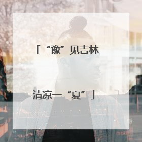 “豫”见吉林 清凉一“夏”