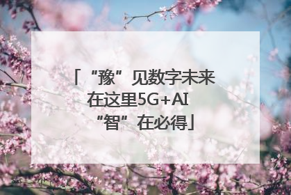 “豫”见数字未来 在这里5G+AI“智”在必得