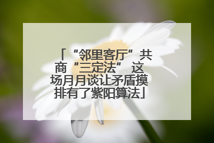 “邻里客厅”共商“三定法” 这场月月谈让矛盾摸排有了紫阳算法