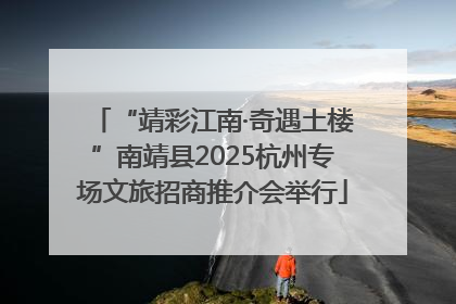 “靖彩江南·奇遇土楼”南靖县2025杭州专场文旅招商推介会举行