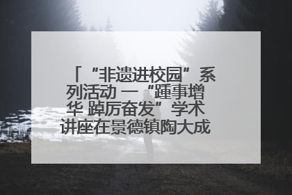 “非遗进校园”系列活动 一“踵事增华 踔厉奋发”学术讲座在景德镇陶大成功举办（图）