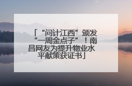 “问计江西”颁发“一周金点子”！南昌网友为提升物业水平献策获证书