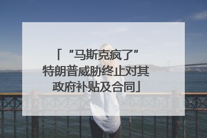 “马斯克疯了” 特朗普威胁终止对其政府补贴及合同