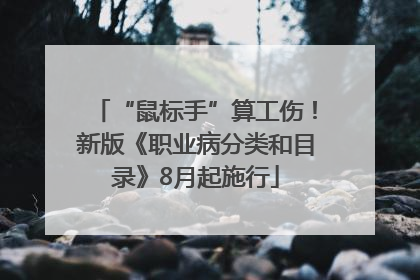 “鼠标手”算工伤！新版《职业病分类和目录》8月起施行