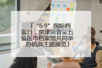 “6·9”国际档案日，京津冀晋蒙五省区市档案馆共同举办抗战主题展览