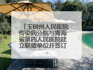 玉树州人民医院传染病分院与青海省第四人民医院建立联盟单位并签订对口帮扶协议