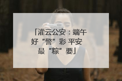 灌云公安：端午好“警”彩 平安最“粽”要