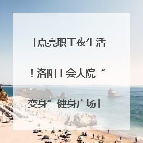 点亮职工夜生活！洛阳工会大院“变身”健身广场