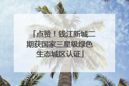 点赞！钱江新城二期获国家三星级绿色生态城区认证