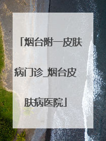 烟台附一皮肤病门诊_烟台皮肤病医院