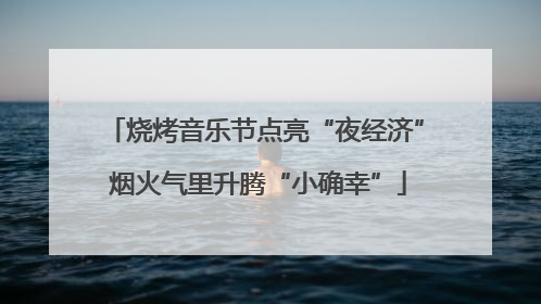 烧烤音乐节点亮“夜经济” 烟火气里升腾“小确幸”